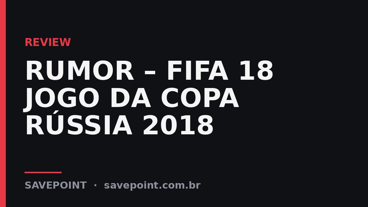 RUMOR – FIFA 18 JOGO DA COPA RÚSSIA 2018 – Review SavePoint